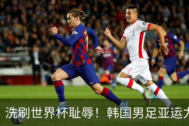 洗刷世界杯耻辱！韩国男足亚运力争四连冠 女足目标决赛