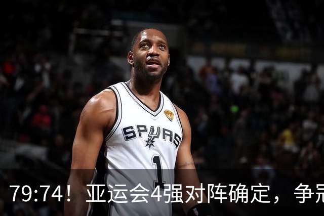 79:74！亚运会4强对阵确定，争冠球队退出竞争，中国男篮捡便宜